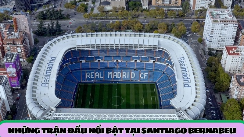 nhung-tran-dau-noi-bat-tai-santiago-bernabeu