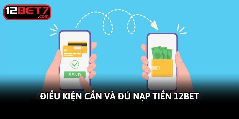 dieu-kien-can-va-du-nap-tien-12bet